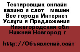 Тестировщик онлайн – казино и слот - машин - Все города Интернет » Услуги и Предложения   . Нижегородская обл.,Нижний Новгород г.